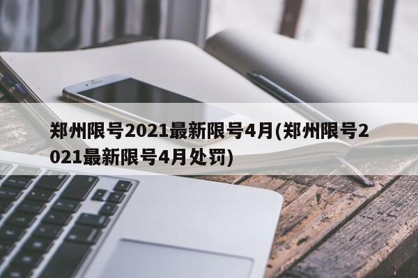 郑州限号2021最新限号4月(郑州限号2021最新限号4月处罚)