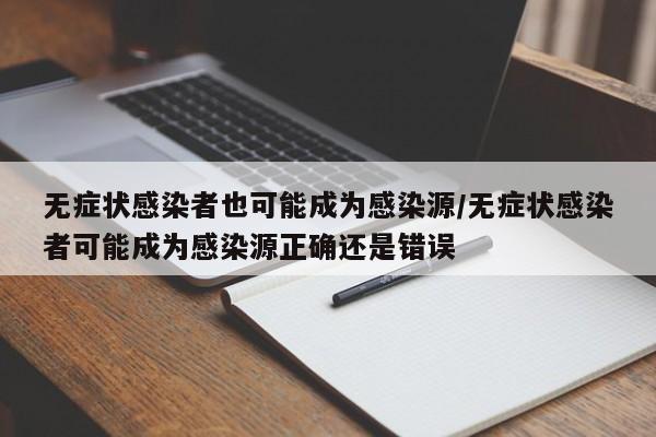 无症状感染者也可能成为感染源/无症状感染者可能成为感染源正确还是错误