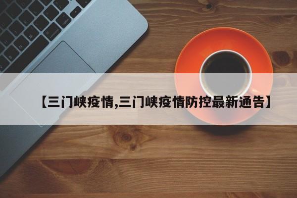 【三门峡疫情,三门峡疫情防控最新通告】