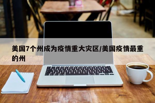 美国7个州成为疫情重大灾区/美国疫情最重的州