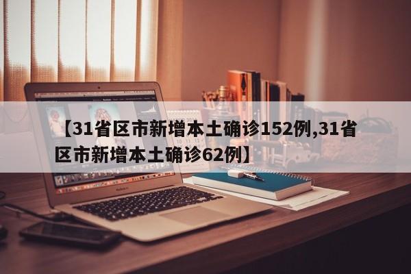 【31省区市新增本土确诊152例,31省区市新增本土确诊62例】