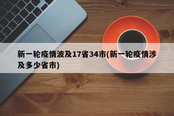 新一轮疫情波及17省34市(新一轮疫情涉及多少省市)