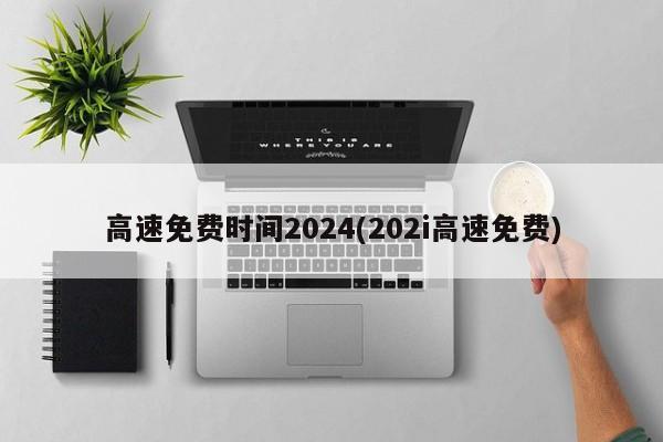 高速免费时间2024(202i高速免费)