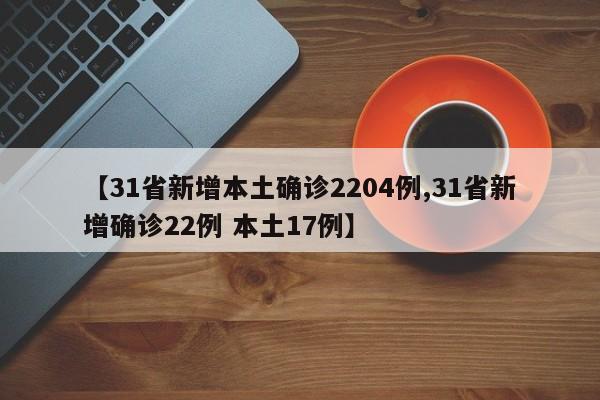 【31省新增本土确诊2204例,31省新增确诊22例 本土17例】