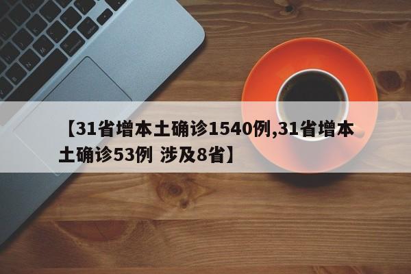 【31省增本土确诊1540例,31省增本土确诊53例 涉及8省】