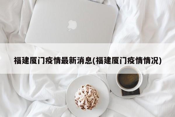 福建厦门疫情最新消息(福建厦门疫情情况)