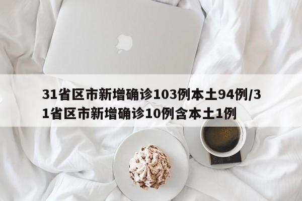 31省区市新增确诊103例本土94例/31省区市新增确诊10例含本土1例
