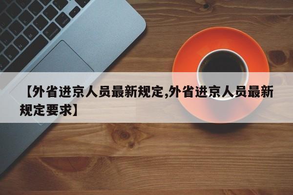【外省进京人员最新规定,外省进京人员最新规定要求】
