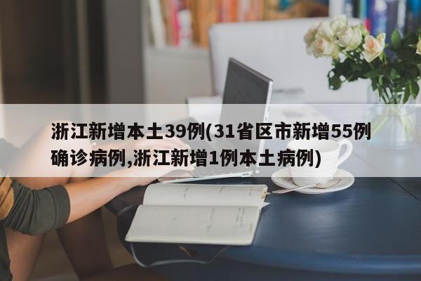 浙江新增本土39例(31省区市新增55例确诊病例,浙江新增1例本土病例)