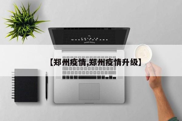【郑州疫情,郑州疫情升级】