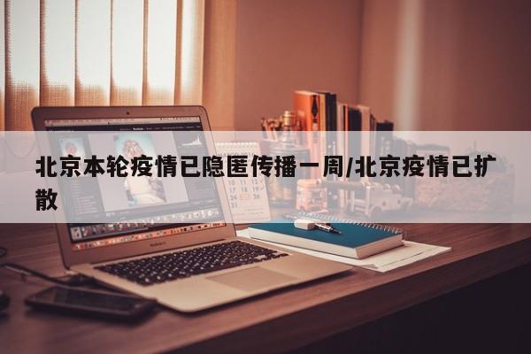 北京本轮疫情已隐匿传播一周/北京疫情已扩散