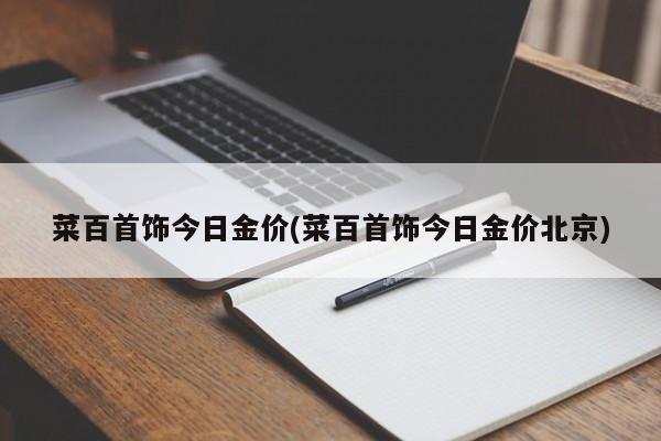 菜百首饰今日金价(菜百首饰今日金价北京)