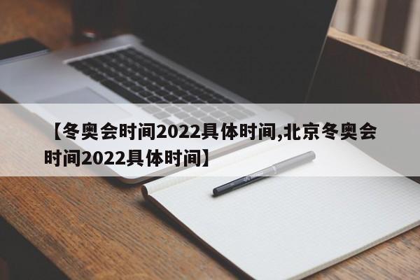 【冬奥会时间2022具体时间,北京冬奥会时间2022具体时间】