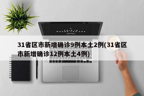 31省区市新增确诊9例本土2例(31省区市新增确诊12例本土4例)