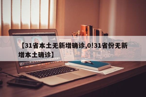 【31省本土无新增确诊,0!31省份无新增本土确诊】