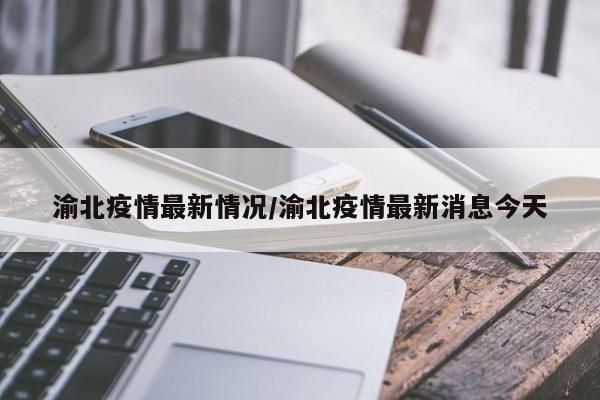 渝北疫情最新情况/渝北疫情最新消息今天