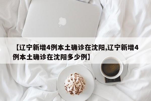 【辽宁新增4例本土确诊在沈阳,辽宁新增4例本土确诊在沈阳多少例】