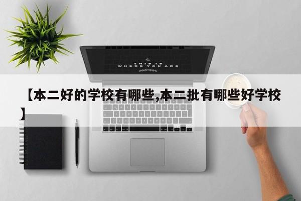 【本二好的学校有哪些,本二批有哪些好学校】