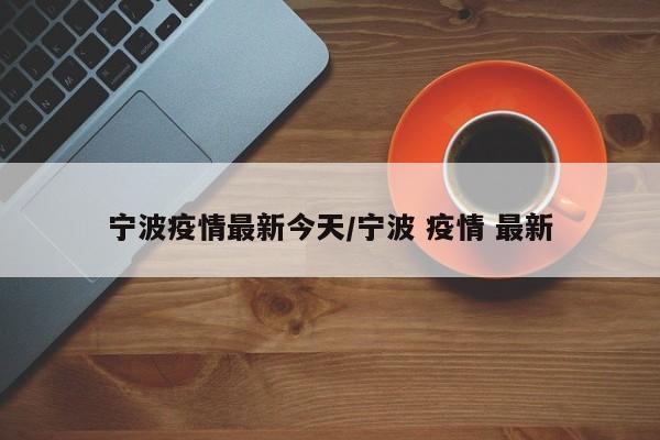 宁波疫情最新今天/宁波 疫情 最新