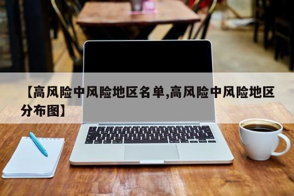 【高风险中风险地区名单,高风险中风险地区分布图】