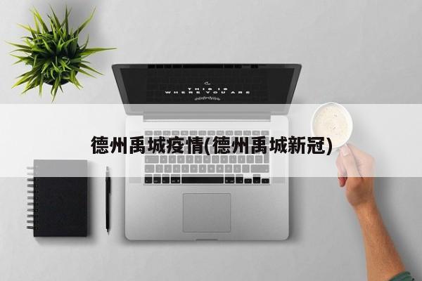 德州禹城疫情(德州禹城新冠)
