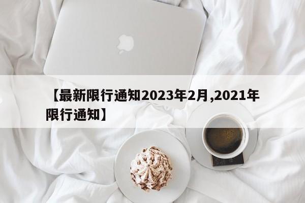 【最新限行通知2023年2月,2021年限行通知】