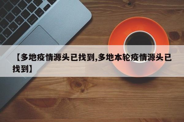【多地疫情源头已找到,多地本轮疫情源头已找到】