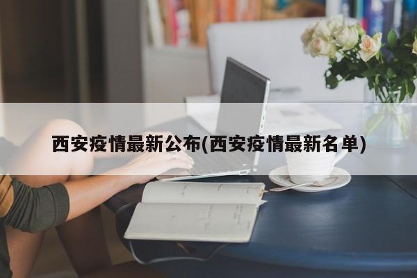 西安疫情最新公布(西安疫情最新名单)