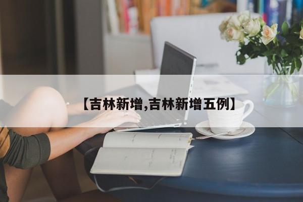 【吉林新增,吉林新增五例】