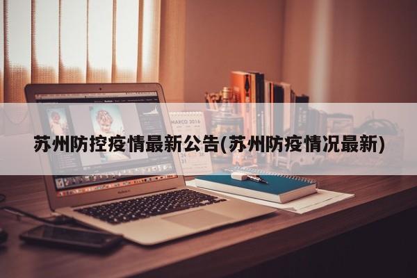 苏州防控疫情最新公告(苏州防疫情况最新)