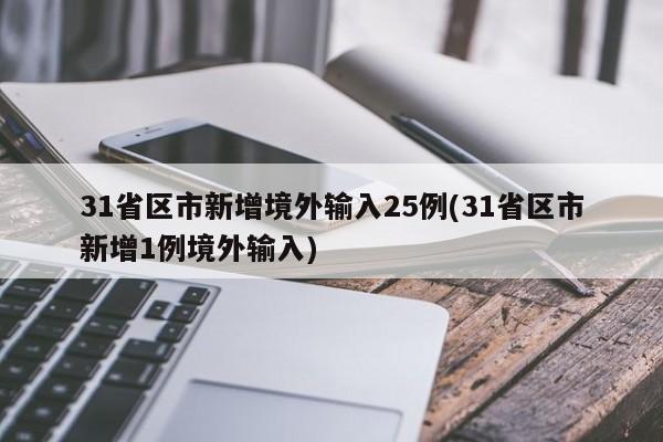 31省区市新增境外输入25例(31省区市新增1例境外输入)