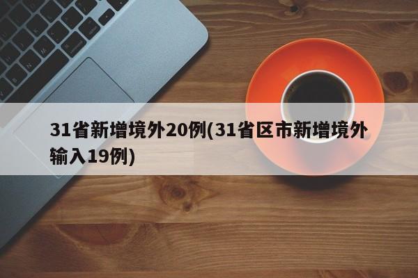 31省新增境外20例(31省区市新增境外输入19例)