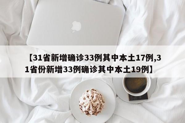 【31省新增确诊33例其中本土17例,31省份新增33例确诊其中本土19例】
