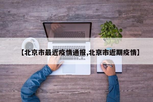 【北京市最近疫情通报,北京市近期疫情】