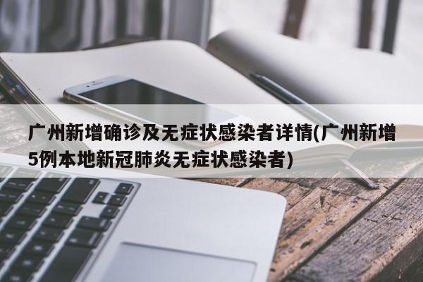 广州新增确诊及无症状感染者详情(广州新增5例本地新冠肺炎无症状感染者)
