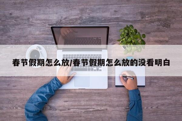 春节假期怎么放/春节假期怎么放的没看明白