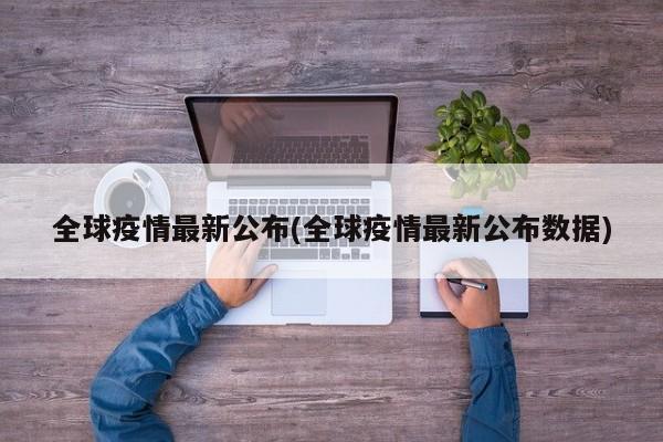 全球疫情最新公布(全球疫情最新公布数据)