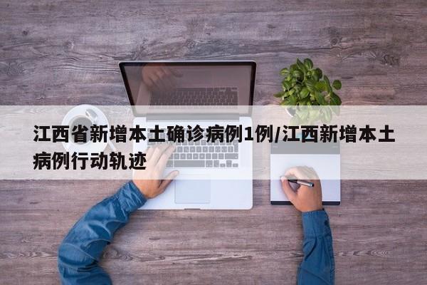 江西省新增本土确诊病例1例/江西新增本土病例行动轨迹