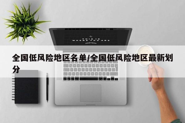 全国低风险地区名单/全国低风险地区最新划分