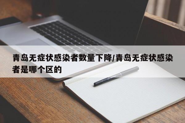 青岛无症状感染者数量下降/青岛无症状感染者是哪个区的
