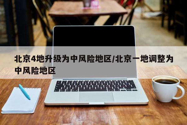 北京4地升级为中风险地区/北京一地调整为中风险地区