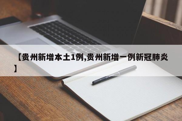 【贵州新增本土1例,贵州新增一例新冠肺炎】