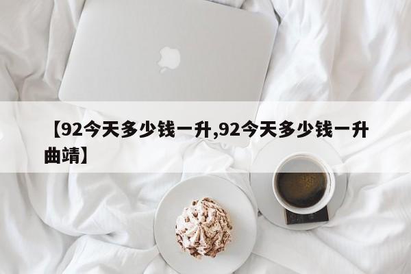 【92今天多少钱一升,92今天多少钱一升曲靖】