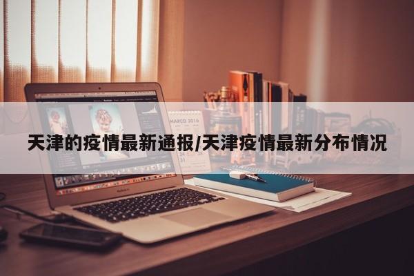天津的疫情最新通报/天津疫情最新分布情况