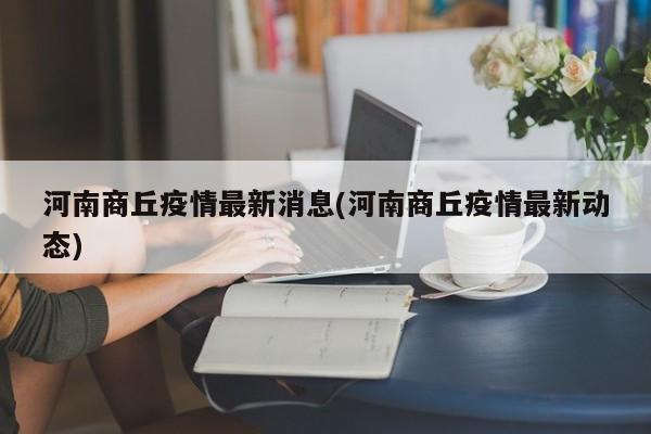 河南商丘疫情最新消息(河南商丘疫情最新动态)