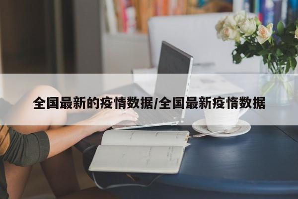全国最新的疫情数据/全国最新疫惰数据