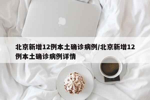 北京新增12例本土确诊病例/北京新增12例本土确诊病例详情