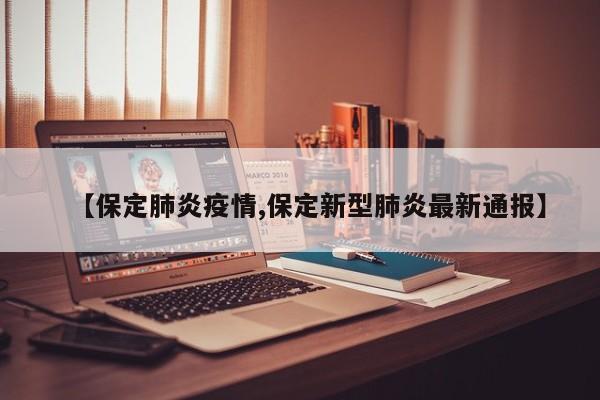 【保定肺炎疫情,保定新型肺炎最新通报】
