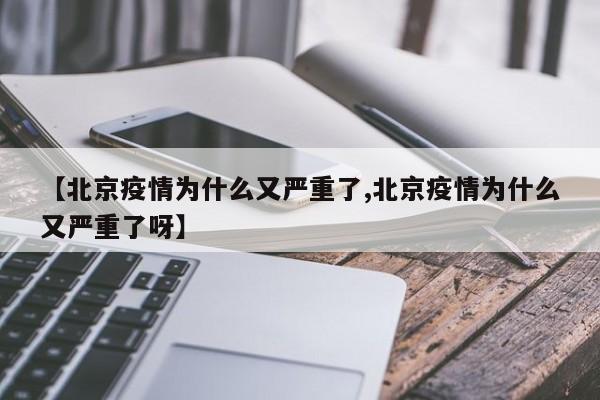 【北京疫情为什么又严重了,北京疫情为什么又严重了呀】