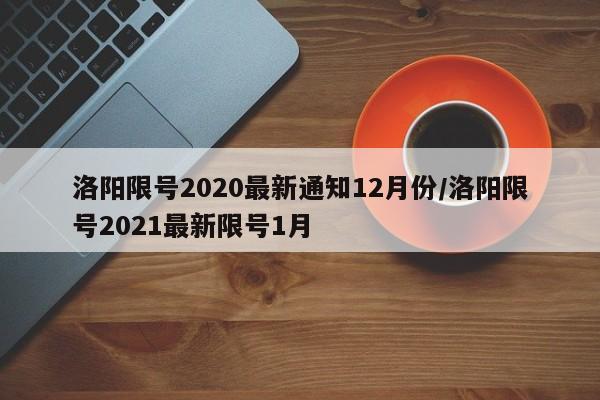 洛阳限号2020最新通知12月份/洛阳限号2021最新限号1月